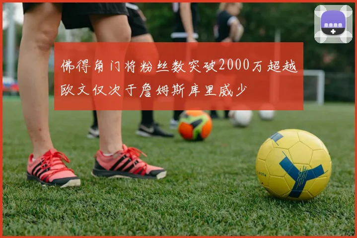 佛得角门将粉丝数突破2000万超越欧文仅次于詹姆斯库里威少