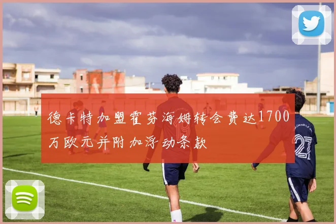 德卡特加盟霍芬海姆转会费达1700万欧元并附加浮动条款