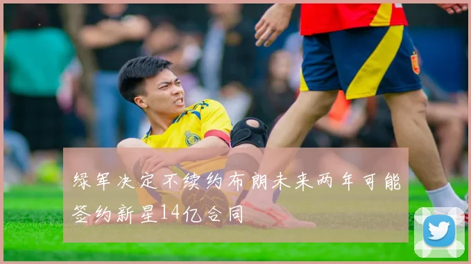 绿军决定不续约布朗未来两年可能签约新星14亿合同