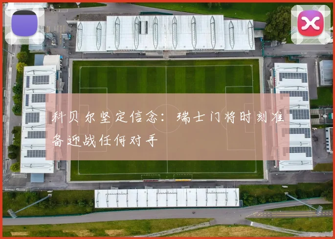 科贝尔坚定信念：瑞士门将时刻准备迎战任何对手