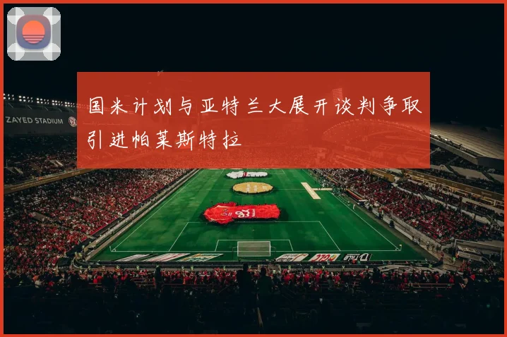 国米计划与亚特兰大展开谈判争取引进帕莱斯特拉